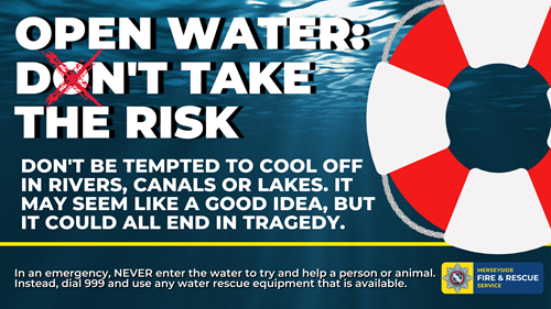Open Water: Don't take the risk. Don't be tempted to cool off in rivers, canals or lakes. It may seem like a good idea, but it could all end in tragedy. In an emergency, NEVER enter the water to try and help a person or animal. Instead, dial 999 and use any water rescue equipment that is available.
